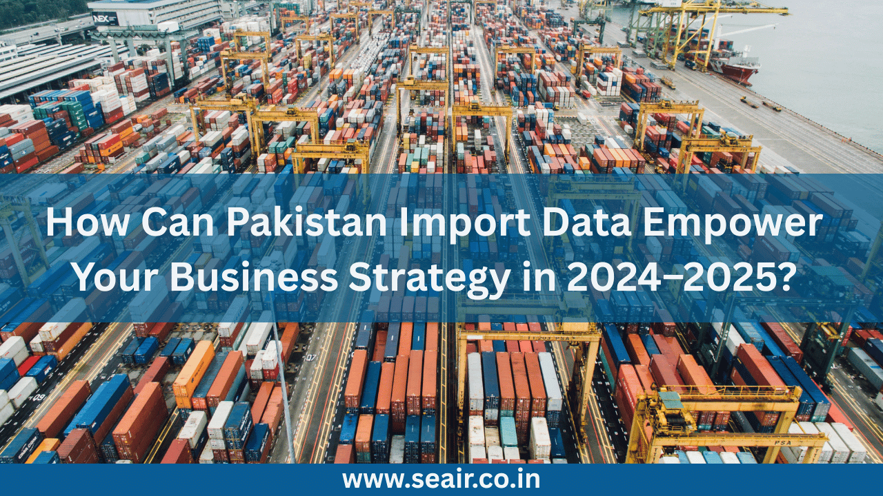 How Can Pakistan Import Data Empower Your Business Strategy in 2024–2025?