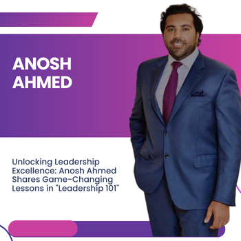 Unlocking Leadership Excellence: Anosh Ahmed Shares Game-Changing Lessons in “Leadership 101”
