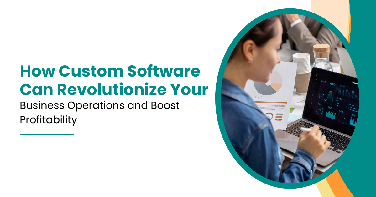 How Custom Software Can Revolutionize Your Business Operations and Boost Profitability