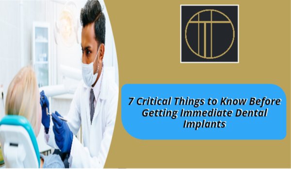 7 Critical Things to Know Before Getting Immediate Dental Implants