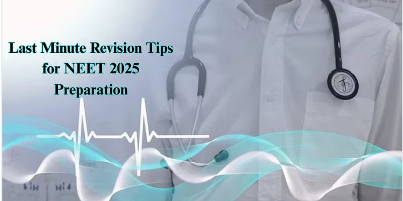 Last Minute Revision Tips for NEET 2025 Preparation