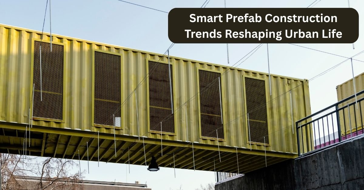 Smart Prefab Construction Trends Reshaping Urban Life