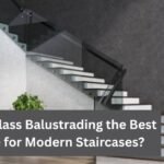 Why Is Glass Balustrading the Best Choice for Modern Staircases?