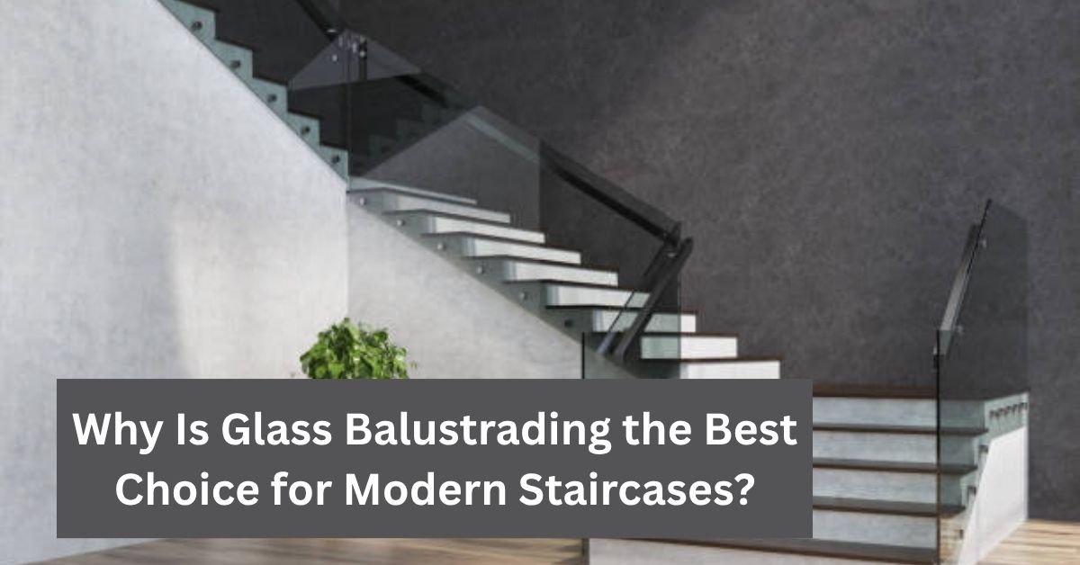 Why Is Glass Balustrading the Best Choice for Modern Staircases?