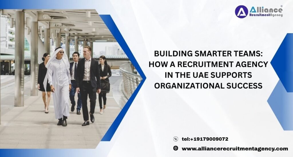 Building Smarter Teams: How a Recruitment Agency in the UAE Supports Organizational Success