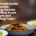 The Ultimate Guide to Corporate Catering: Elevate Every Office Event with Style and Flavor