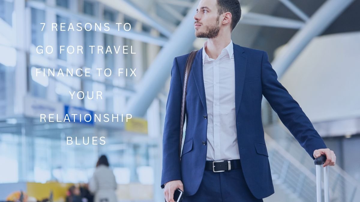 7 Reasons to Go for Travel Finance to Fix Your Relationship Blues