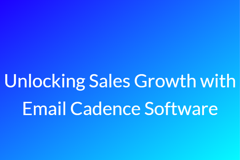 Unlocking Sales Growth with Email Cadence Software